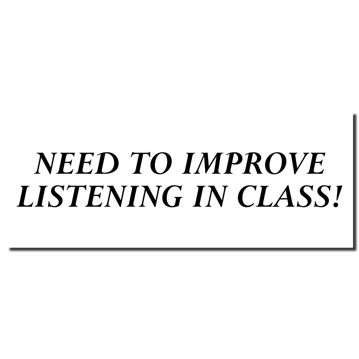 Self Inking Need To Improve Listening Stamp imprint showing the text NEED TO IMPROVE LISTENING IN CLASS! in bold black letters.