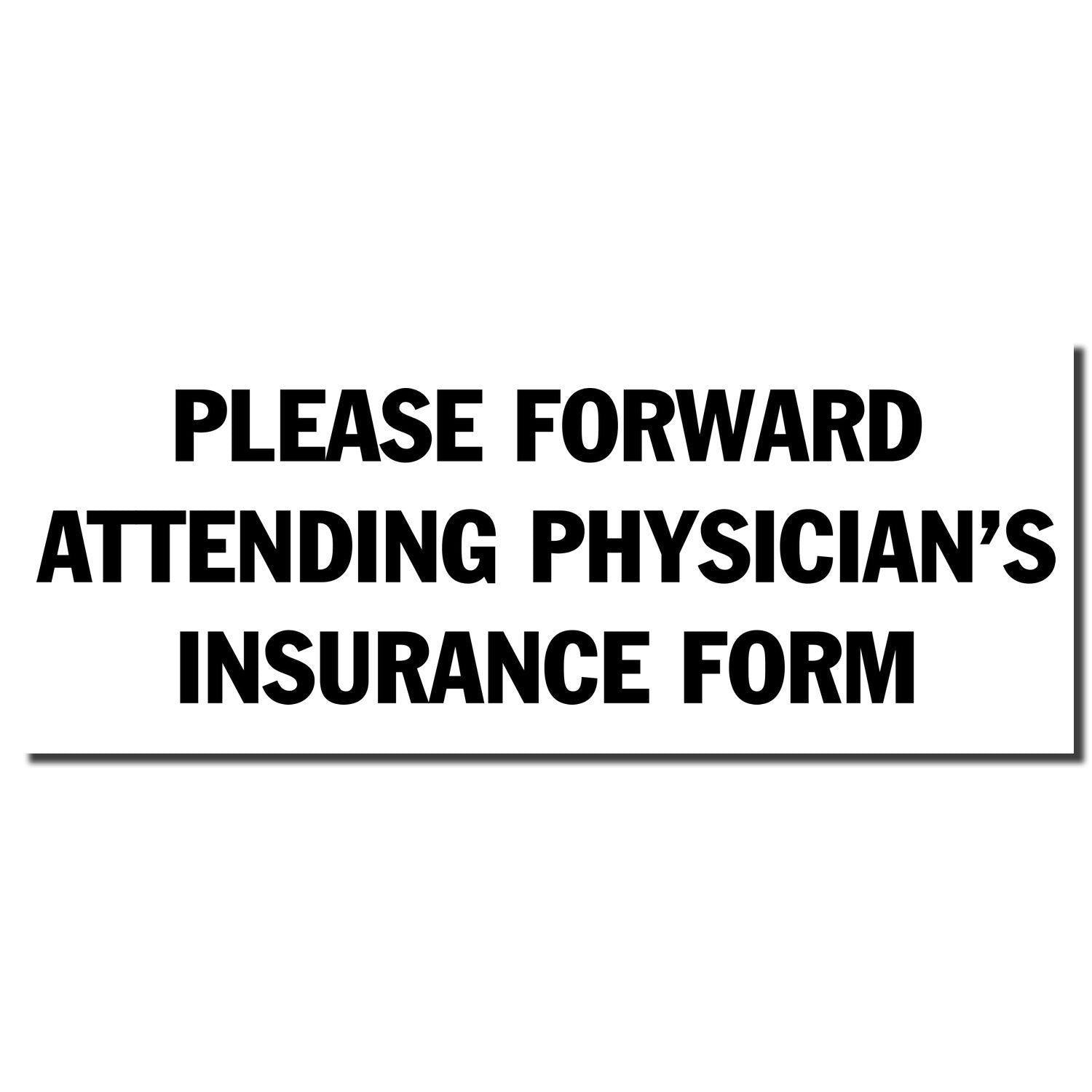 Slim Pre-Inked Please Forward Insurance Form Stamp with text PLEASE FORWARD ATTENDING PHYSICIAN'S INSURANCE FORM in bold black letters.