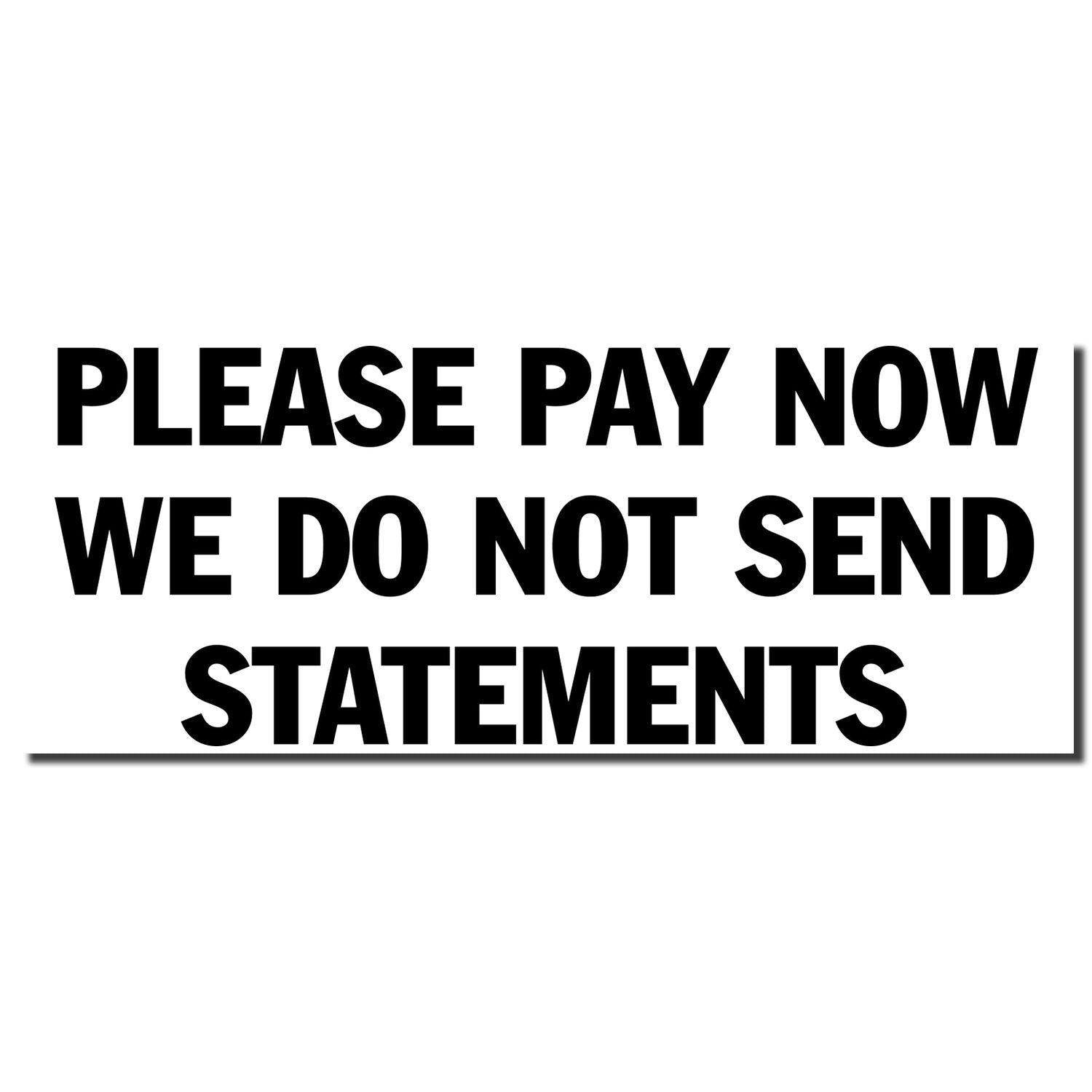 Image of a Large Please Pay Now No Statements Rubber Stamp imprint with bold black text stating PLEASE PAY NOW WE DO NOT SEND STATEMENTS.