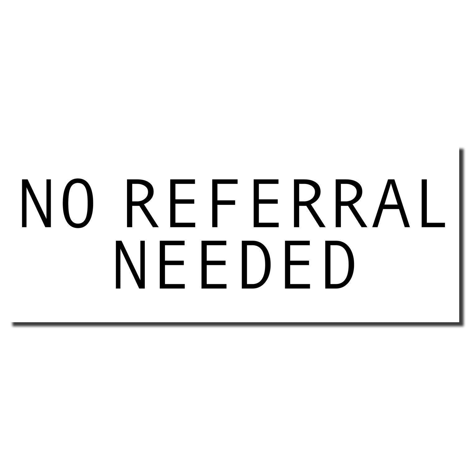 Image of a Large No Referral Needed Rubber Stamp imprint in black ink on a white background.