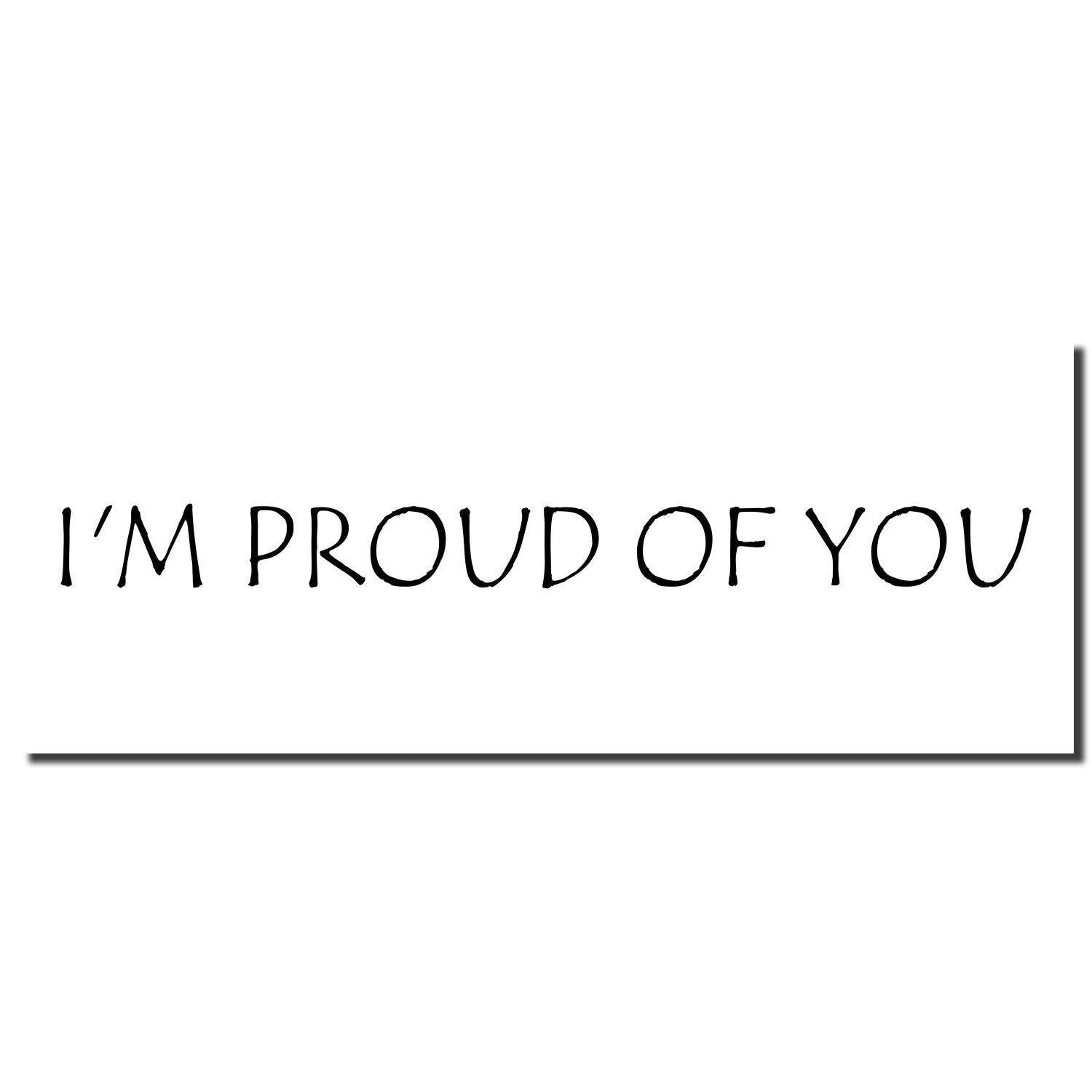 Imprint of the Large I'm Proud Of You Rubber Stamp in black ink on a white background, displaying the message 'I'M PROUD OF YOU'.