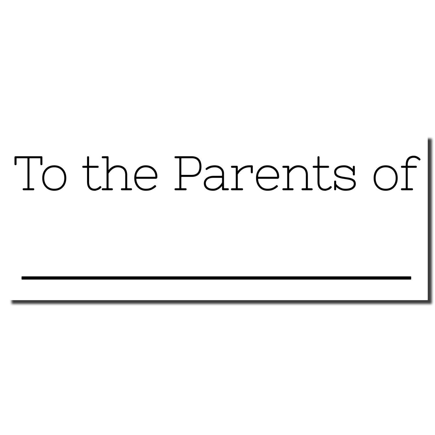 Image of the Large Self Inking Skinny To the Parents of Stamp imprint, featuring the text 'To the Parents of' with a line underneath.