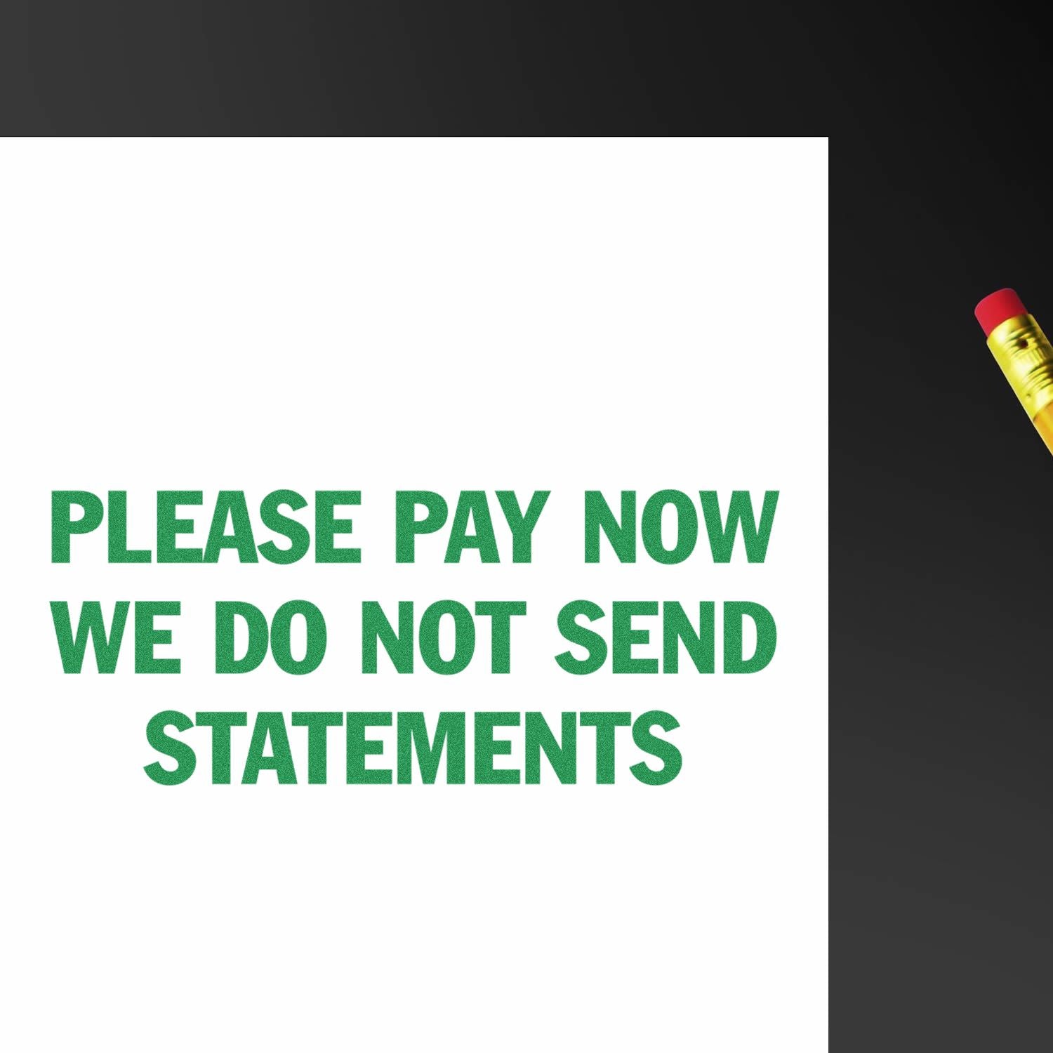 Large Please Pay Now No Statements Rubber Stamp used on a white paper, with green text reading PLEASE PAY NOW WE DO NOT SEND STATEMENTS.